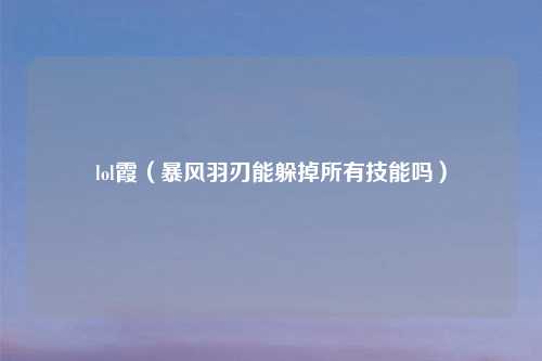 lol霞（暴风羽刃能躲掉所有技能吗）