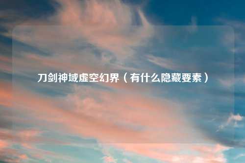 刀剑神域虚空幻界（有什么隐藏要素）