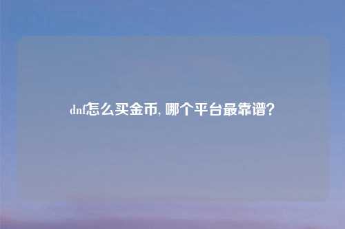dnf怎么买金币, 哪个平台最靠谱？