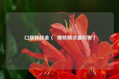 口袋妖怪金（  哪些精灵最厉害）