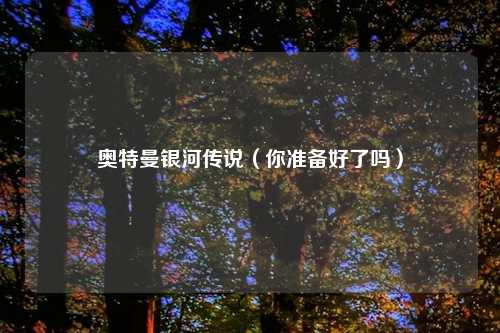 奥特曼银河传说（你准备好了吗）