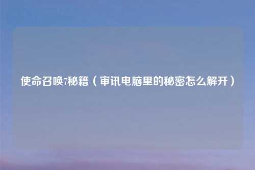 使命召唤7秘籍（审讯电脑里的秘密怎么解开）