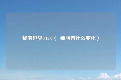 我的世界0.13.0（  新版有什么变化）