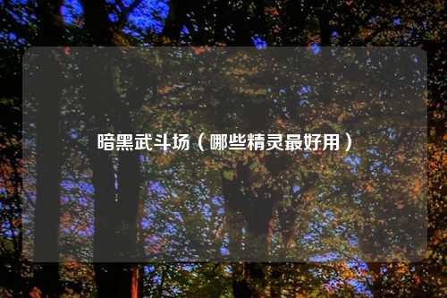 暗黑武斗场（哪些精灵最好用）