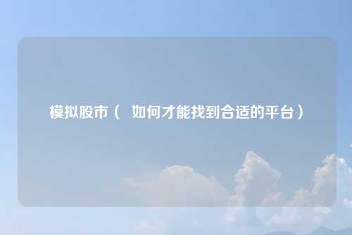 模拟股市（  如何才能找到合适的平台）