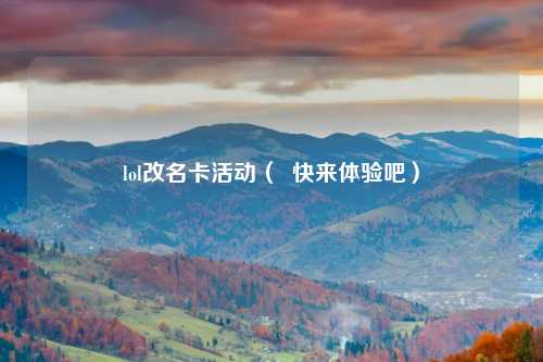lol改名卡活动（  快来体验吧）
