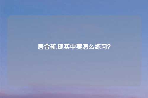 居合斩,现实中要怎么练习？