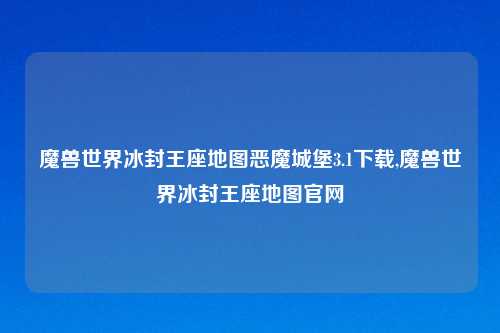魔兽世界冰封王座地图恶魔城堡3.1下载,魔兽世界冰封王座地图官网