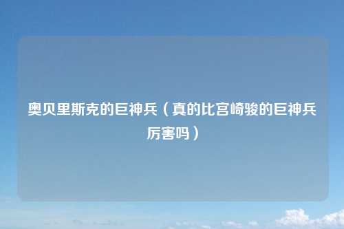 奥贝里斯克的巨神兵（真的比宫崎骏的巨神兵厉害吗）