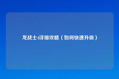 龙战士4详细攻略（如何快速升级）