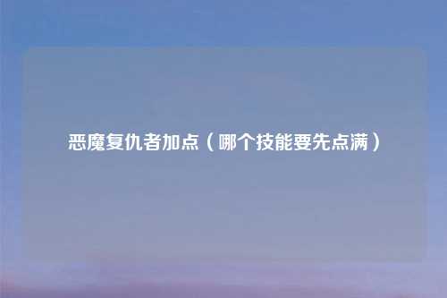恶魔复仇者加点（哪个技能要先点满）