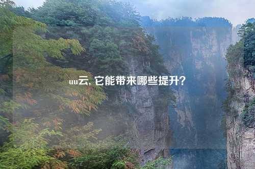 uu云, 它能带来哪些提升？