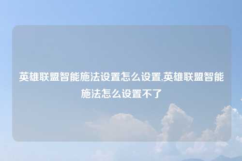 英雄联盟智能施法设置怎么设置,英雄联盟智能施法怎么设置不了