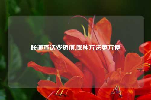 联通查话费短信,哪种方法更方便