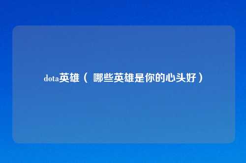 dota英雄（ 哪些英雄是你的心头好）