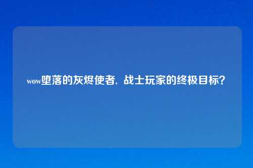 wow堕落的灰烬使者,  战士玩家的终极目标？