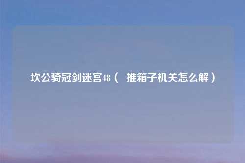 坎公骑冠剑迷宫48（  推箱子机关怎么解）