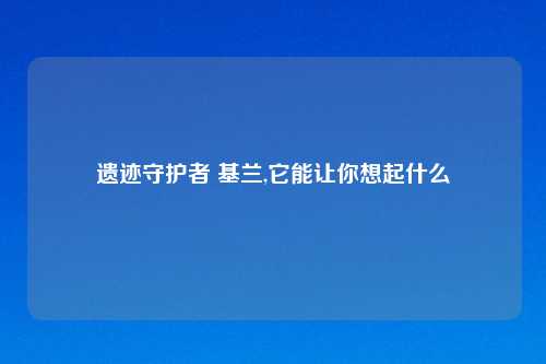 遗迹守护者 基兰,它能让你想起什么
