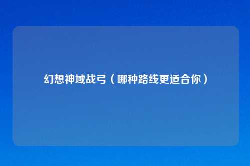 幻想神域战弓（哪种路线更适合你）