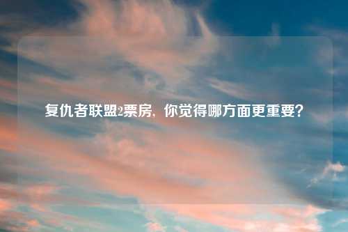复仇者联盟2票房,  你觉得哪方面更重要？