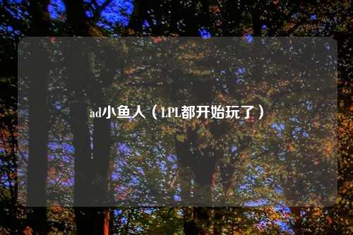 ad小鱼人（LPL都开始玩了）