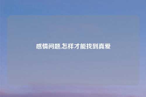感情问题,怎样才能找到真爱