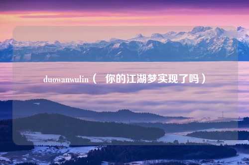 duowanwulin（  你的江湖梦实现了吗）