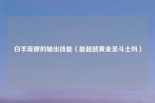 白羊座穆的输出技能（能超越黄金圣斗士吗）
