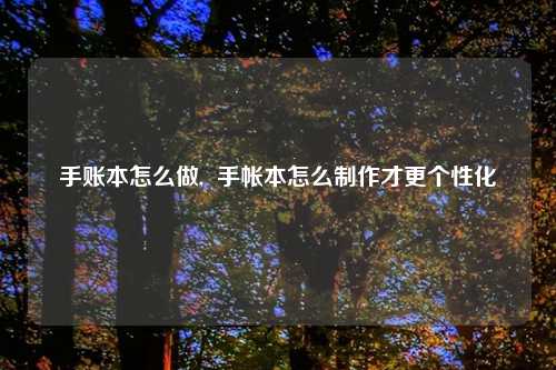 手账本怎么做,  手帐本怎么制作才更个性化