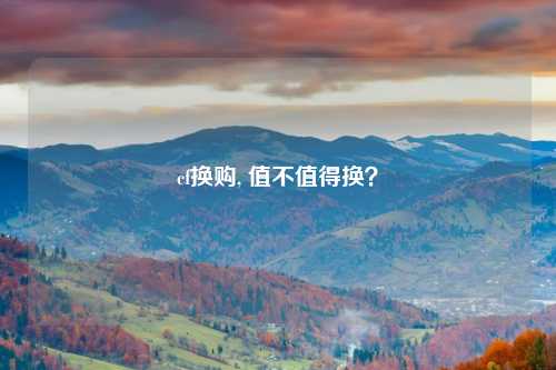 cf换购, 值不值得换？