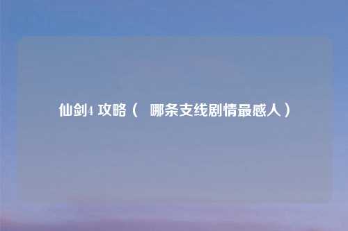 仙剑4 攻略（  哪条支线剧情最感人）