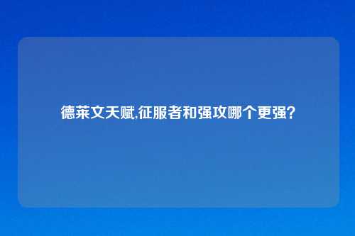 德莱文天赋,征服者和强攻哪个更强？