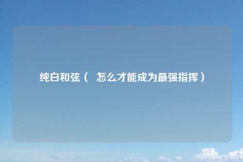 纯白和弦（  怎么才能成为最强指挥）