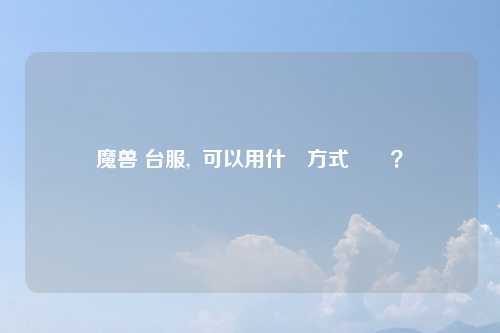 魔兽 台服,  可以用什麼方式繳費？