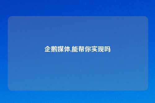 企鹅媒体,能帮你实现吗