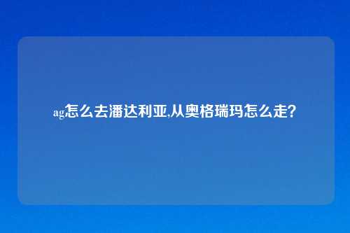 ag怎么去潘达利亚,从奥格瑞玛怎么走？
