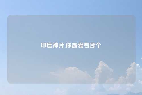 印度神片,你最爱看哪个