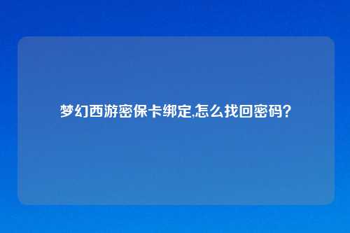 梦幻西游密保卡绑定,怎么找回密码？