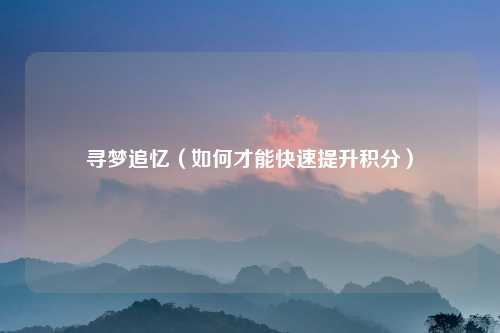 寻梦追忆（如何才能快速提升积分）