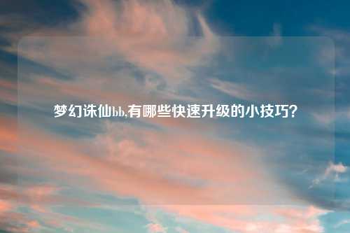梦幻诛仙bb,有哪些快速升级的小技巧？