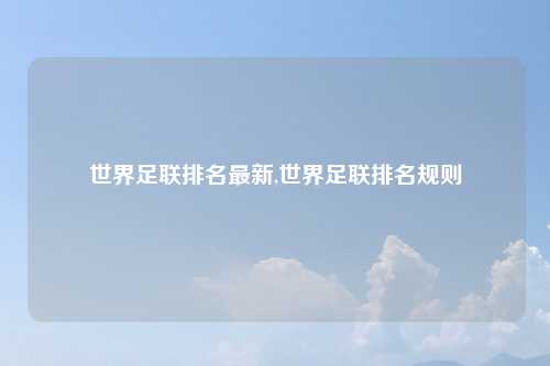 世界足联排名最新,世界足联排名规则