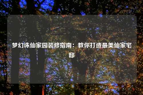 梦幻诛仙家园装修指南:教你打造最美仙家宅邸