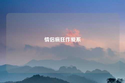 情侣疯狂作爱系