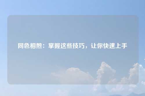 同色相煎：掌握这些技巧，让你快速上手