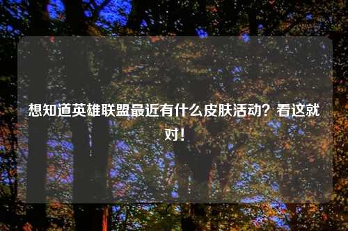 想知道英雄联盟最近有什么皮肤活动？看这就对！