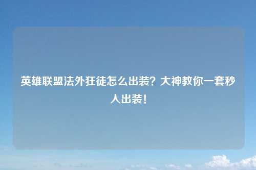 英雄联盟法外狂徒怎么出装？大神教你一套秒人出装！