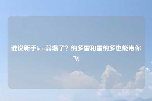 谁说新手boss弱爆了？纳多雷和雷纳多也能带你飞