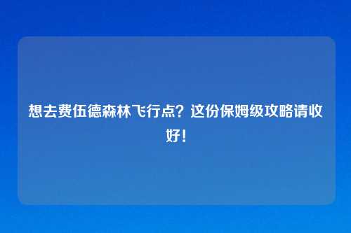 想去费伍德森林飞行点？这份保姆级攻略请收好！