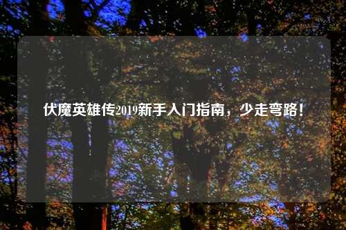 伏魔英雄传2019新手入门指南，少走弯路！