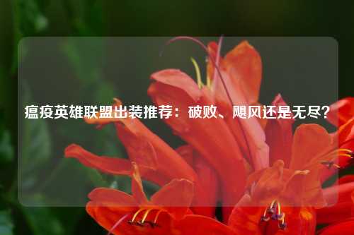 瘟疫英雄联盟出装推荐:破败、飓风还是无尽?